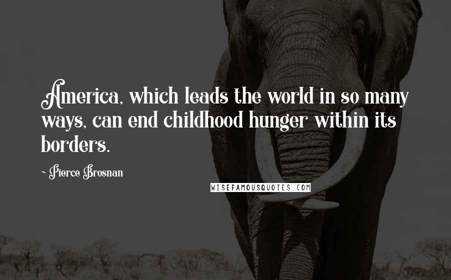 Pierce Brosnan Quotes: America, which leads the world in so many ways, can end childhood hunger within its borders.