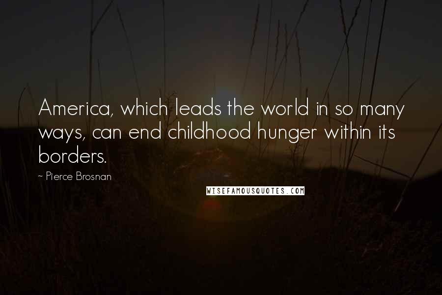 Pierce Brosnan Quotes: America, which leads the world in so many ways, can end childhood hunger within its borders.