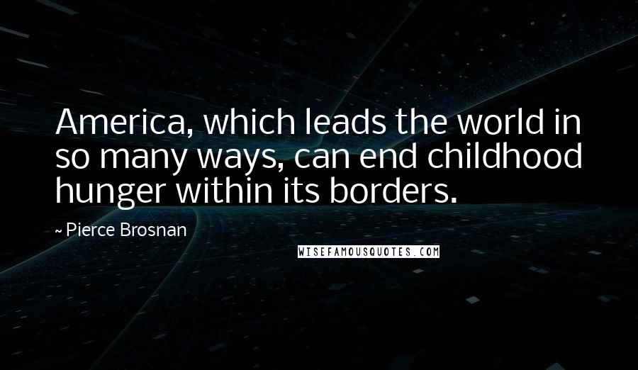 Pierce Brosnan Quotes: America, which leads the world in so many ways, can end childhood hunger within its borders.