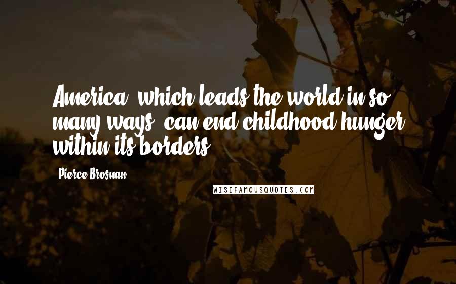 Pierce Brosnan Quotes: America, which leads the world in so many ways, can end childhood hunger within its borders.