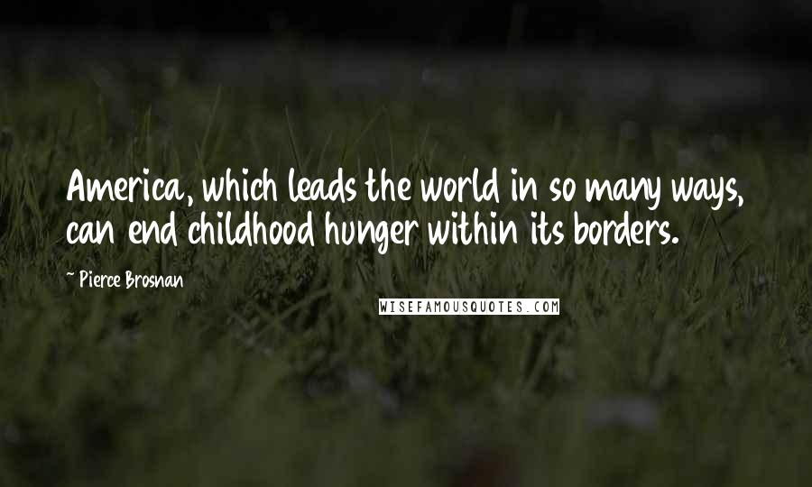 Pierce Brosnan Quotes: America, which leads the world in so many ways, can end childhood hunger within its borders.
