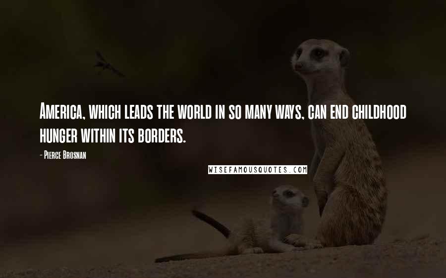 Pierce Brosnan Quotes: America, which leads the world in so many ways, can end childhood hunger within its borders.