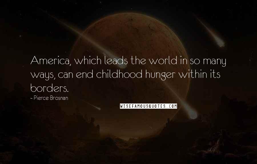 Pierce Brosnan Quotes: America, which leads the world in so many ways, can end childhood hunger within its borders.