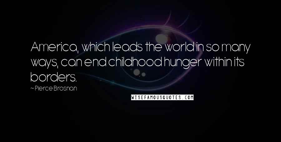 Pierce Brosnan Quotes: America, which leads the world in so many ways, can end childhood hunger within its borders.