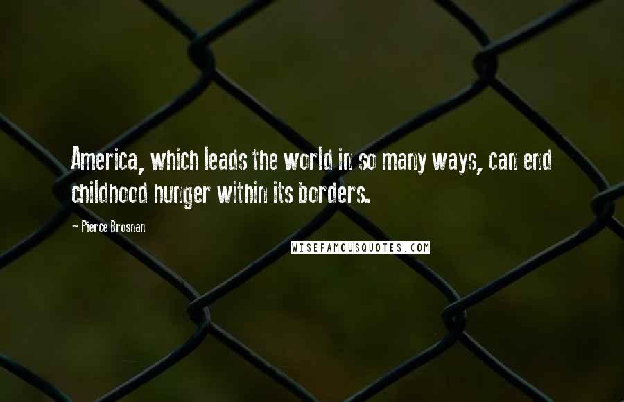 Pierce Brosnan Quotes: America, which leads the world in so many ways, can end childhood hunger within its borders.