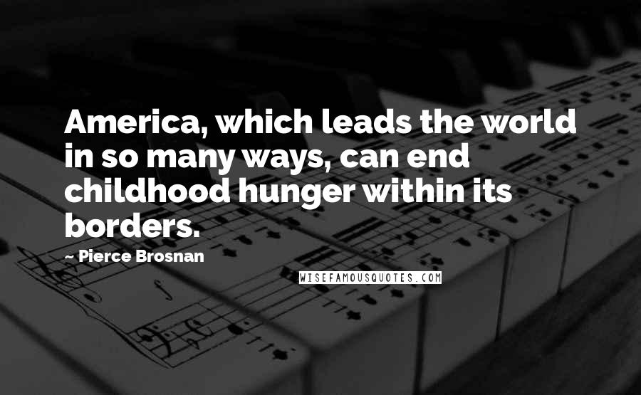 Pierce Brosnan Quotes: America, which leads the world in so many ways, can end childhood hunger within its borders.