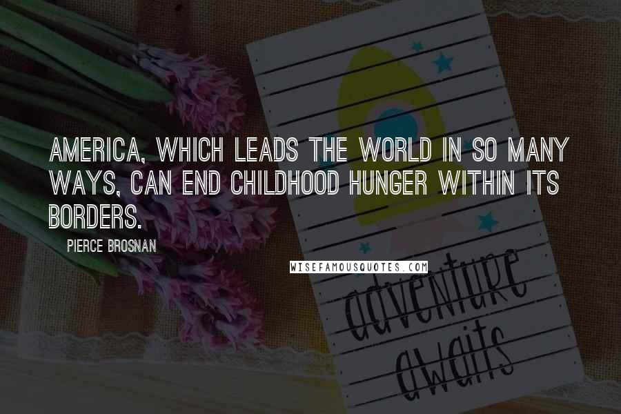 Pierce Brosnan Quotes: America, which leads the world in so many ways, can end childhood hunger within its borders.