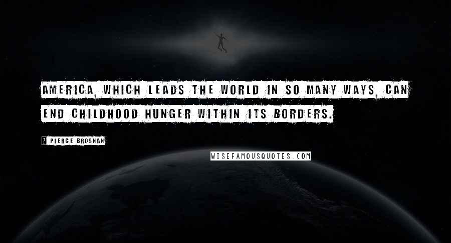 Pierce Brosnan Quotes: America, which leads the world in so many ways, can end childhood hunger within its borders.