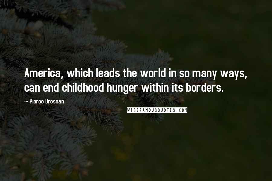 Pierce Brosnan Quotes: America, which leads the world in so many ways, can end childhood hunger within its borders.