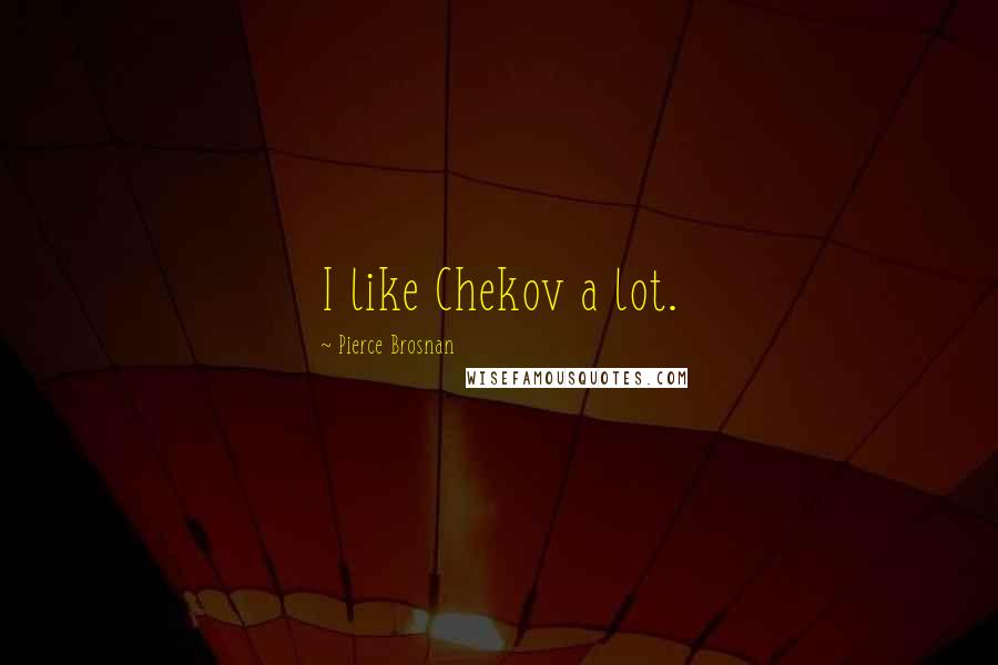 Pierce Brosnan Quotes: I like Chekov a lot.