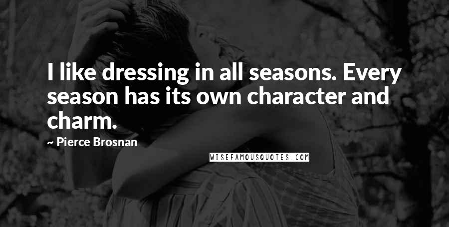 Pierce Brosnan Quotes: I like dressing in all seasons. Every season has its own character and charm.