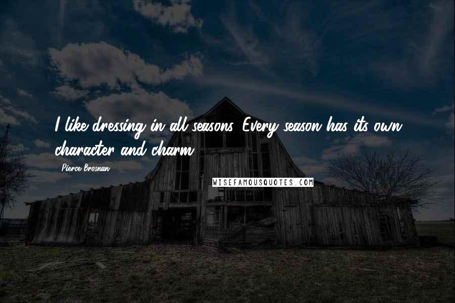 Pierce Brosnan Quotes: I like dressing in all seasons. Every season has its own character and charm.