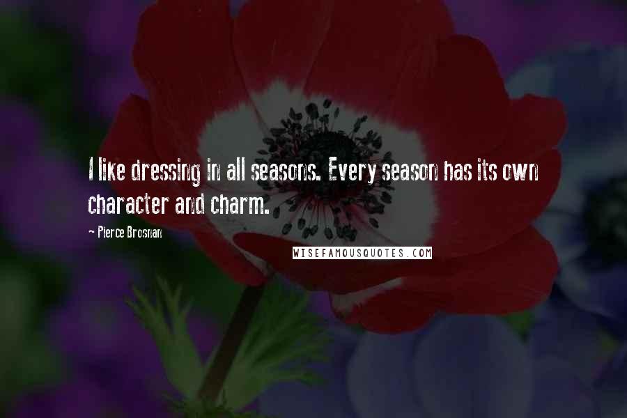 Pierce Brosnan Quotes: I like dressing in all seasons. Every season has its own character and charm.