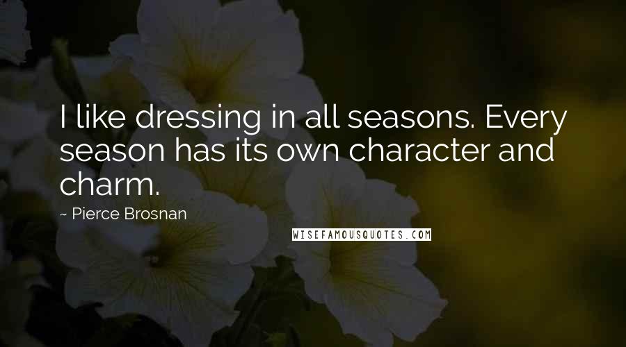 Pierce Brosnan Quotes: I like dressing in all seasons. Every season has its own character and charm.