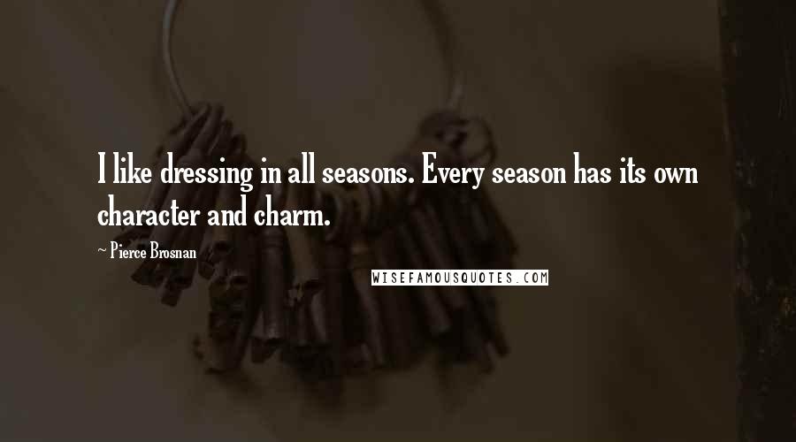 Pierce Brosnan Quotes: I like dressing in all seasons. Every season has its own character and charm.