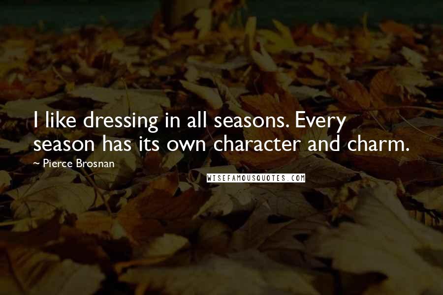 Pierce Brosnan Quotes: I like dressing in all seasons. Every season has its own character and charm.