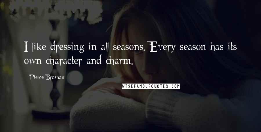 Pierce Brosnan Quotes: I like dressing in all seasons. Every season has its own character and charm.