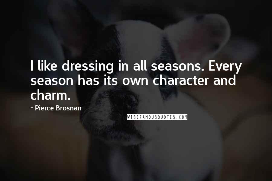 Pierce Brosnan Quotes: I like dressing in all seasons. Every season has its own character and charm.