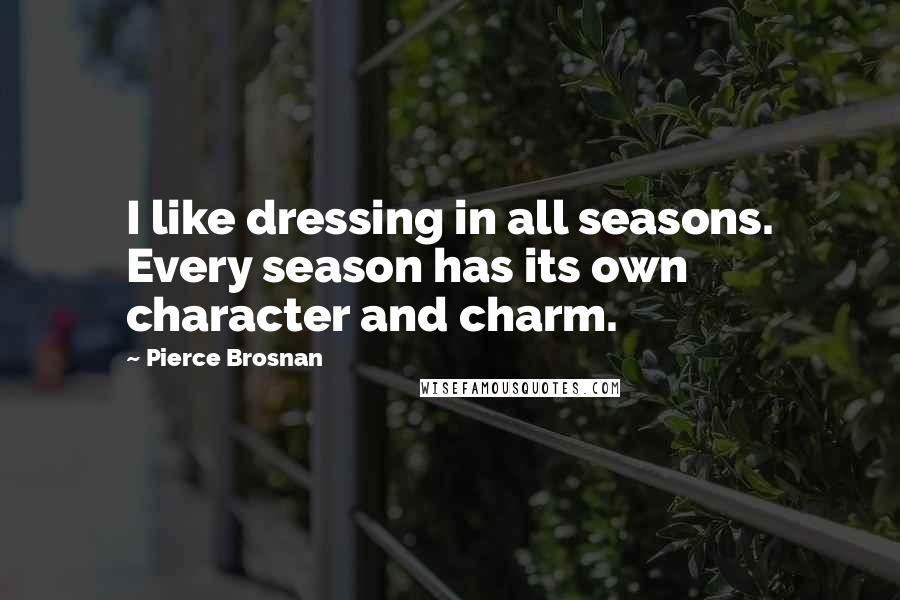 Pierce Brosnan Quotes: I like dressing in all seasons. Every season has its own character and charm.