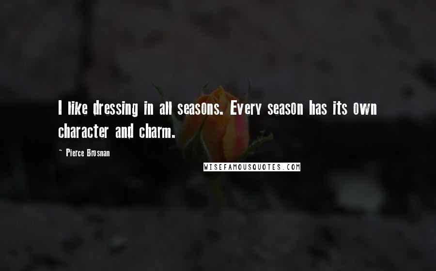 Pierce Brosnan Quotes: I like dressing in all seasons. Every season has its own character and charm.