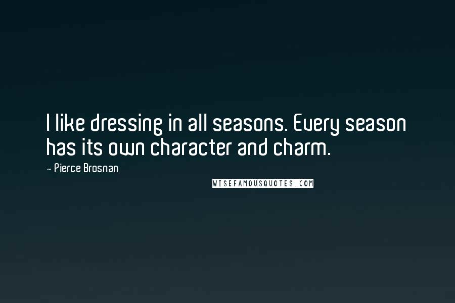 Pierce Brosnan Quotes: I like dressing in all seasons. Every season has its own character and charm.