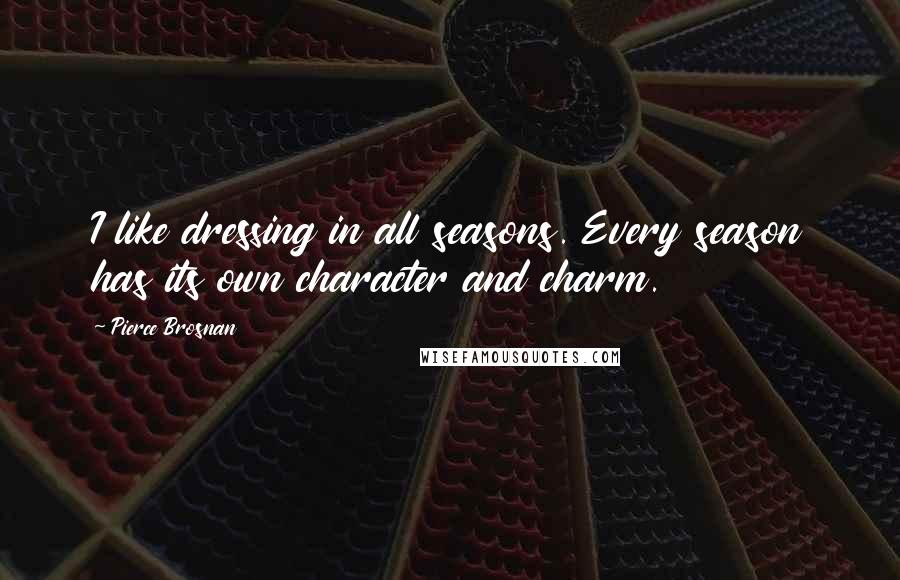 Pierce Brosnan Quotes: I like dressing in all seasons. Every season has its own character and charm.