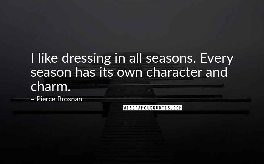 Pierce Brosnan Quotes: I like dressing in all seasons. Every season has its own character and charm.