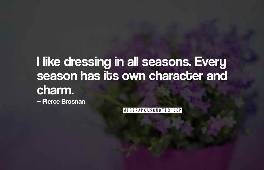 Pierce Brosnan Quotes: I like dressing in all seasons. Every season has its own character and charm.