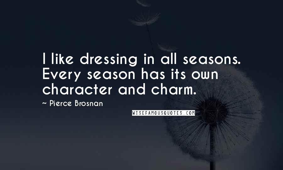 Pierce Brosnan Quotes: I like dressing in all seasons. Every season has its own character and charm.