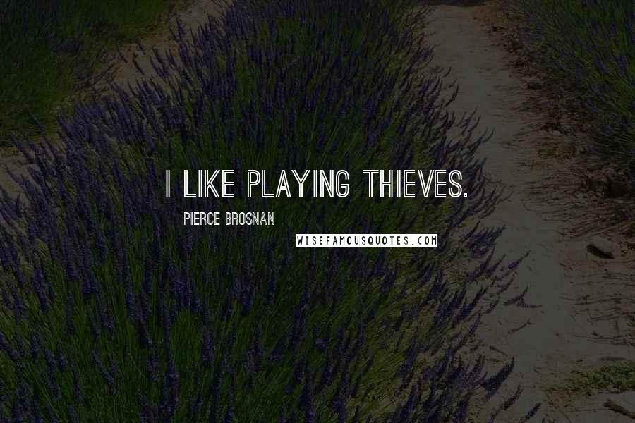 Pierce Brosnan Quotes: I like playing thieves.