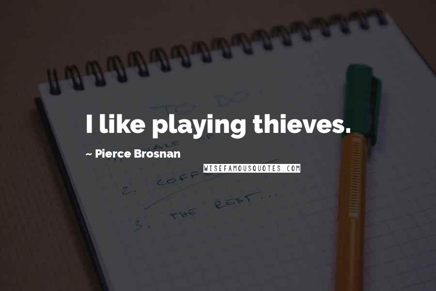 Pierce Brosnan Quotes: I like playing thieves.