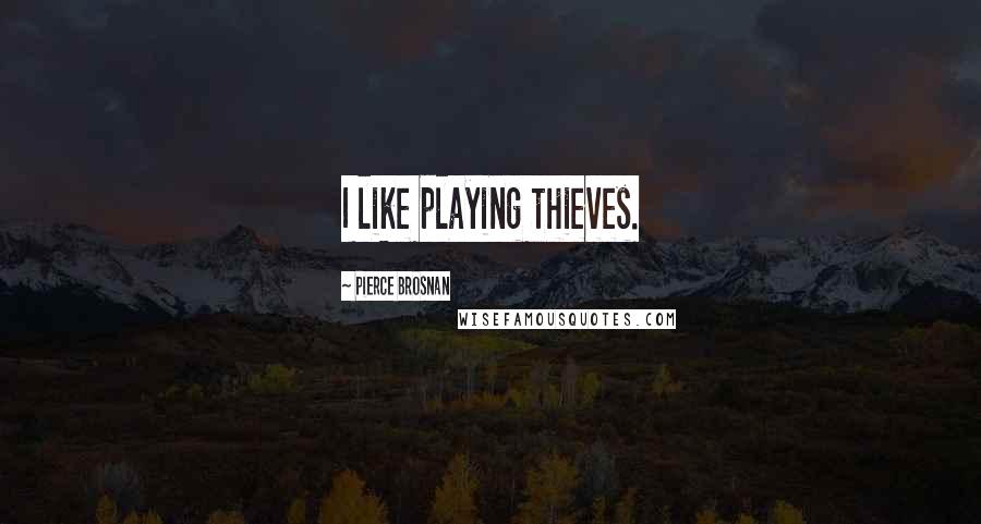 Pierce Brosnan Quotes: I like playing thieves.