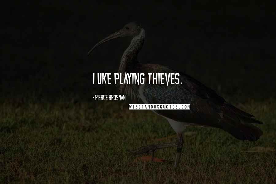 Pierce Brosnan Quotes: I like playing thieves.