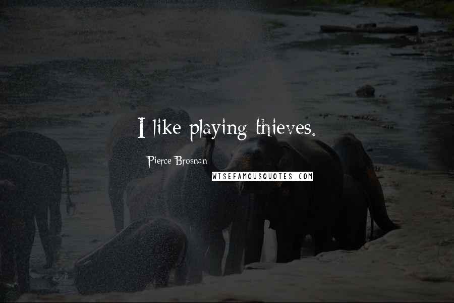 Pierce Brosnan Quotes: I like playing thieves.