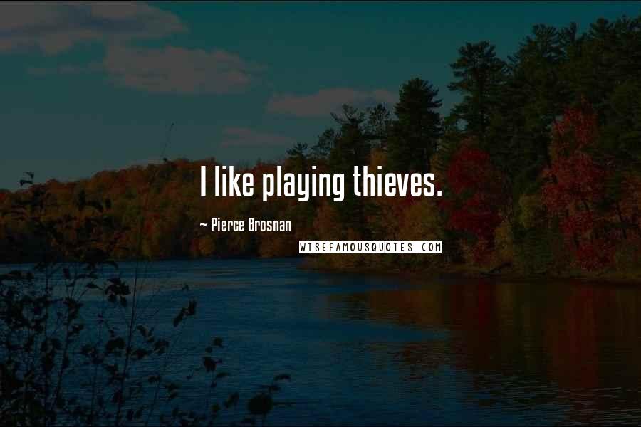 Pierce Brosnan Quotes: I like playing thieves.