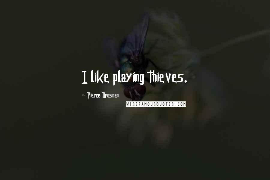 Pierce Brosnan Quotes: I like playing thieves.