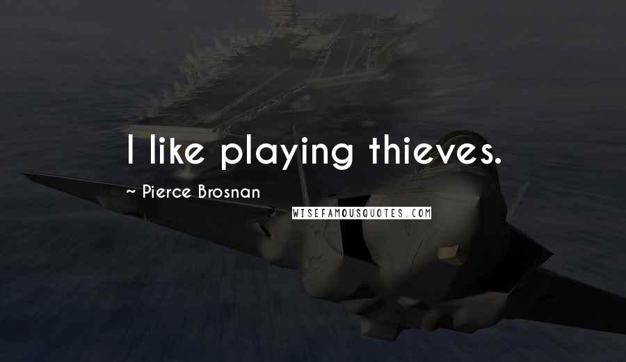 Pierce Brosnan Quotes: I like playing thieves.