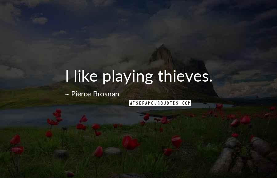 Pierce Brosnan Quotes: I like playing thieves.