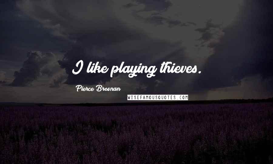 Pierce Brosnan Quotes: I like playing thieves.