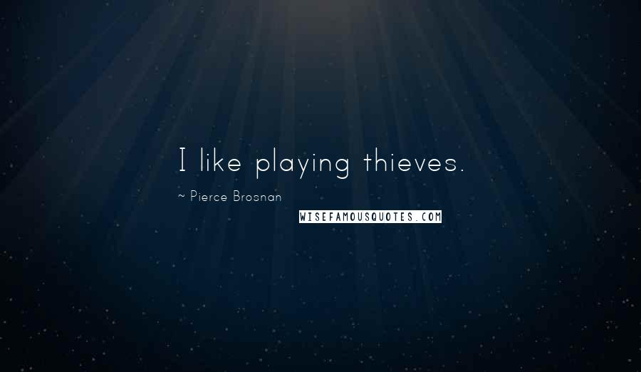 Pierce Brosnan Quotes: I like playing thieves.