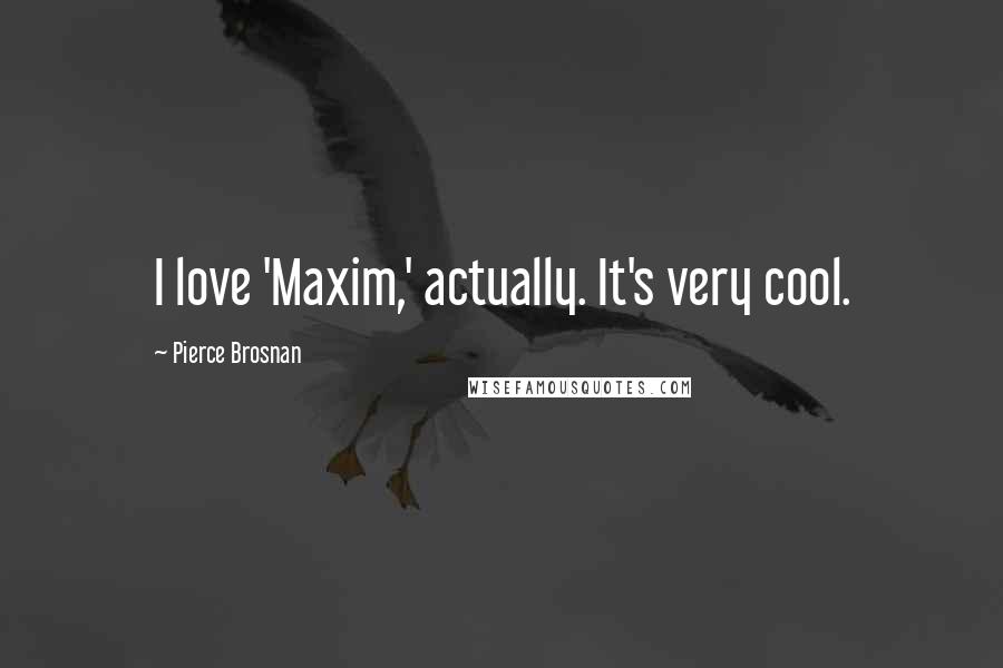 Pierce Brosnan Quotes: I love 'Maxim,' actually. It's very cool.