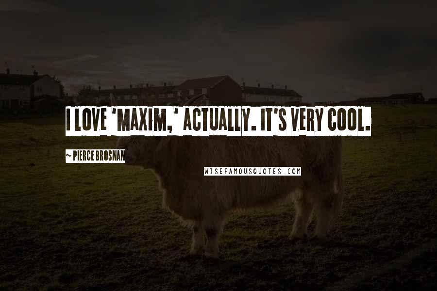 Pierce Brosnan Quotes: I love 'Maxim,' actually. It's very cool.