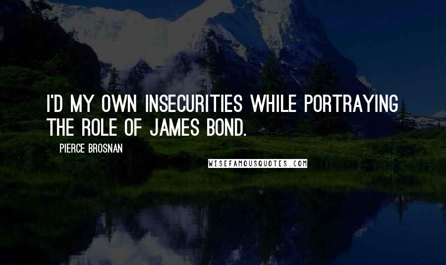 Pierce Brosnan Quotes: I'd my own insecurities while portraying the role of James Bond.