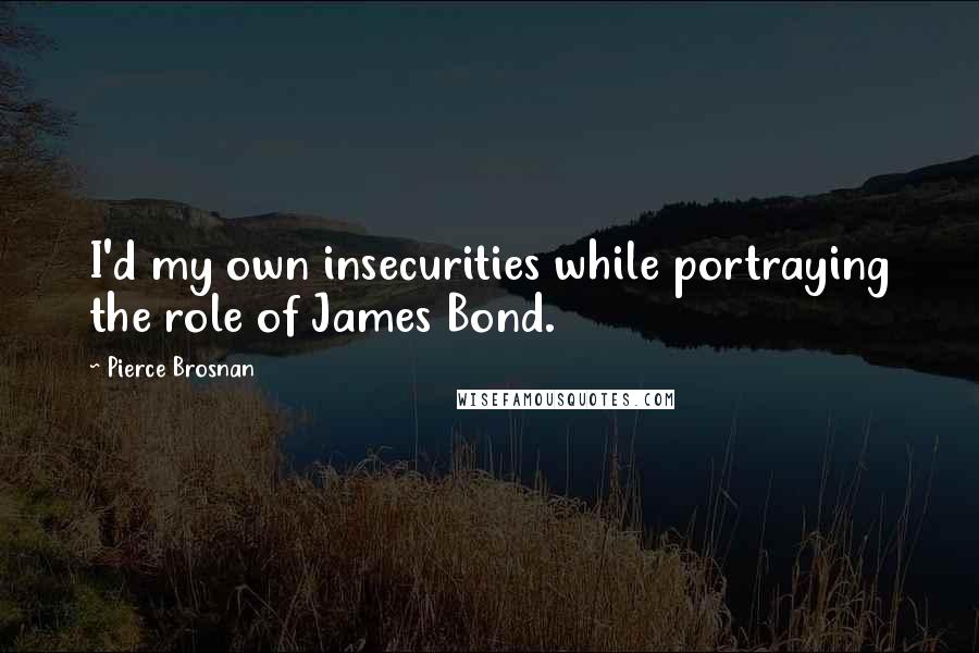 Pierce Brosnan Quotes: I'd my own insecurities while portraying the role of James Bond.