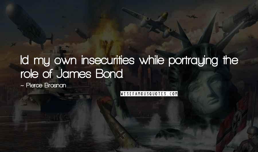 Pierce Brosnan Quotes: I'd my own insecurities while portraying the role of James Bond.