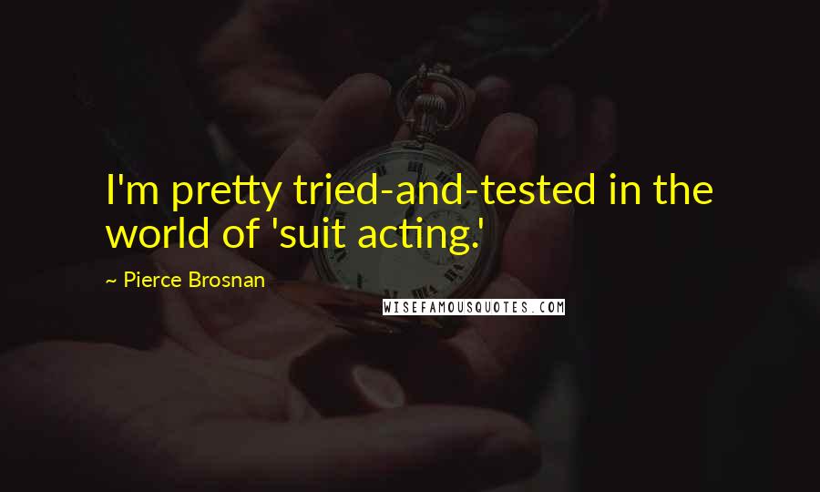 Pierce Brosnan Quotes: I'm pretty tried-and-tested in the world of 'suit acting.'