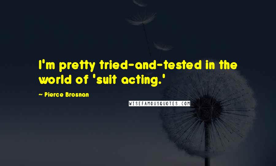 Pierce Brosnan Quotes: I'm pretty tried-and-tested in the world of 'suit acting.'