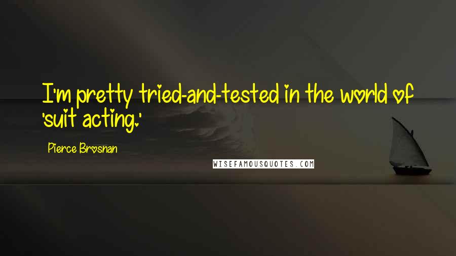 Pierce Brosnan Quotes: I'm pretty tried-and-tested in the world of 'suit acting.'