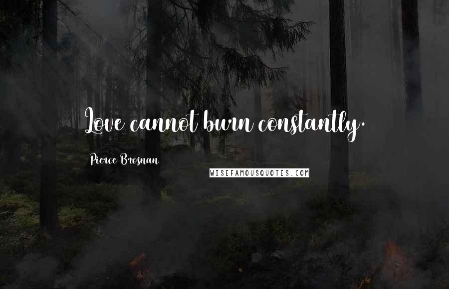 Pierce Brosnan Quotes: Love cannot burn constantly.