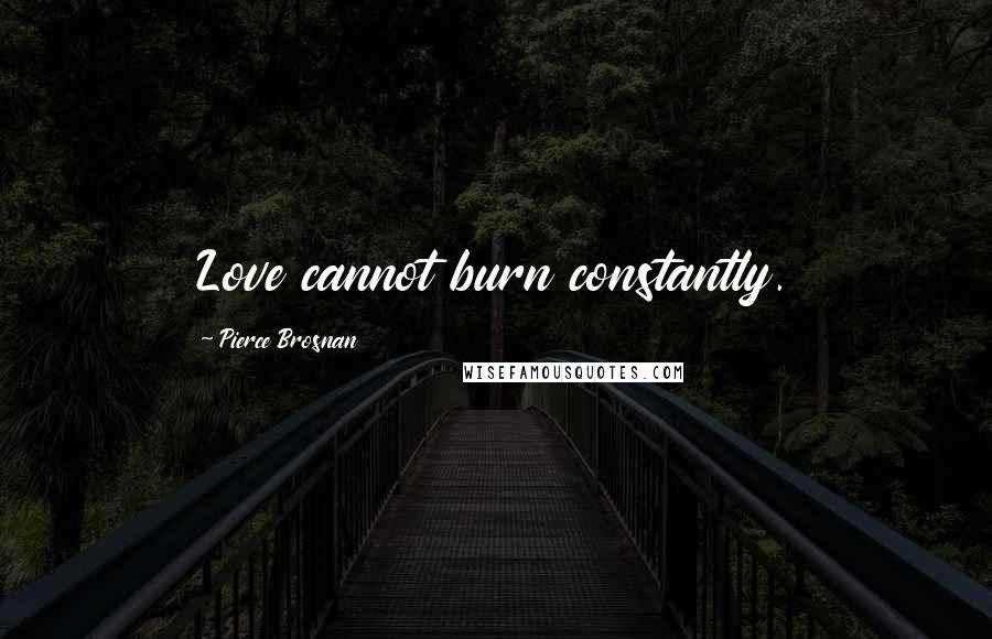 Pierce Brosnan Quotes: Love cannot burn constantly.
